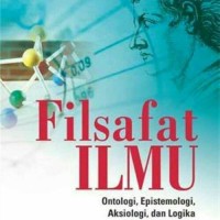 Filsafat Ilmu : Ontologi, Epistemologi, Aksiologi, dan Logika Ilmu Pengetahuan