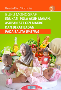 Buku Monograf Edukasi Pola Asuh Makan, Asupan Zat Gizi Makro dan Berat Badan Pada Balita Wasting